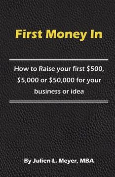 portada First Money In: How to Raise your first $500, $5,000 or $50,000 for your business or idea (en Inglés)