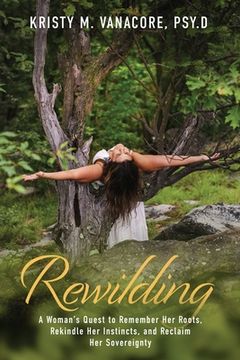 portada Rewilding: A Woman's Quest to Remember Her Roots, Rekindle Her Instincts, and Reclaim Her Sovereignty 
