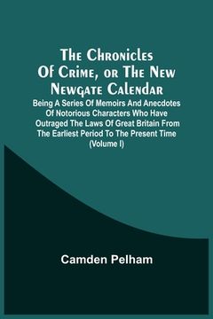 portada The Chronicles Of Crime, Or The New Newgate Calendar. Being A Series Of Memoirs And Anecdotes Of Notorious Characters Who Have Outraged The Laws Of Gr (en Inglés)