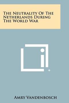 portada the neutrality of the netherlands during the world war (en Inglés)