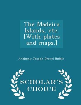 portada The Madeira Islands, Etc. [with Plates and Maps.] - Scholar's Choice Edition (in English)