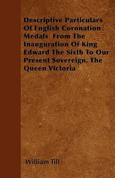 portada descriptive particulars of english coronation medals from the inauguration of king edward the sixth to our present sovereign, the queen victoria
