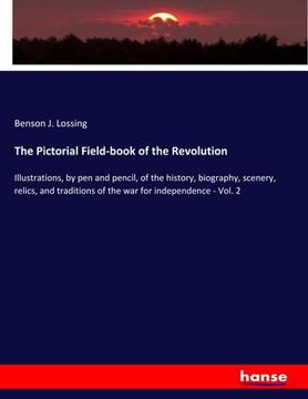 portada The Pictorial Field-Book of the Revolution: Illustrations, by pen and Pencil, of the History, Biography, Scenery, Relics, and Traditions of the war for Independence - Vol. 2 (en Inglés)