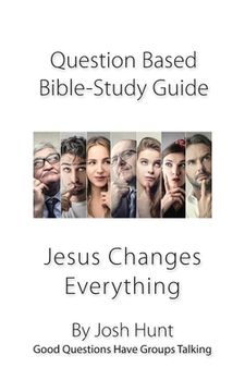 portada Question-based Bible Study Guide -- Jesus Changes Everything: Good Questions Have Groups Talking