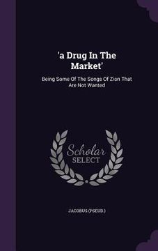 portada 'a Drug In The Market': Being Some Of The Songs Of Zion That Are Not Wanted