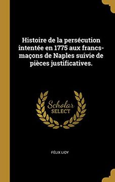 portada Histoire de la Persécution Intentée En 1775 Aux Francs-Maçons de Naples Suivie de Pièces Justificatives. (en Francés)