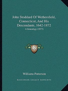 portada john stoddard of wethersfield, connecticut, and his descendants, 1642-1872: a genealogy (1873) (en Inglés)