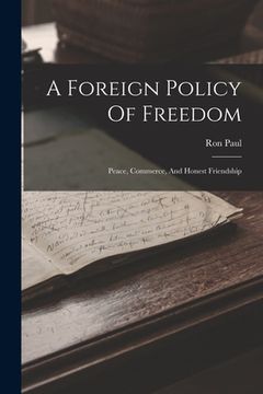 portada A Foreign Policy Of Freedom: Peace, Commerce, And Honest Friendship (en Inglés)