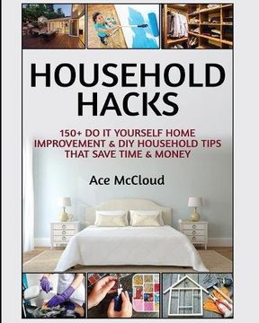 portada Household Hacks: 150+ Do It Yourself Home Improvement & DIY Household Tips That Save Time & Money (Household DIY Home Improvement Cleaning Organizing)