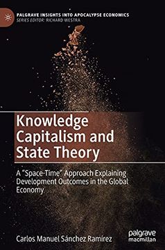 portada Knowledge Capitalism and State Theory: A "Space-Time" Approach Explaining Development Outcomes in the Global Economy (Palgrave Insights Into Apocalypse Economics) (in English)