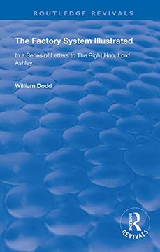 portada The Factory System Illustrated: In a Series of Letters to the Right Hon. Lord Ashley. Together With a Narrative of the Experience and Sufferings of. Written by Himself (Routledge Revivals) (en Inglés)