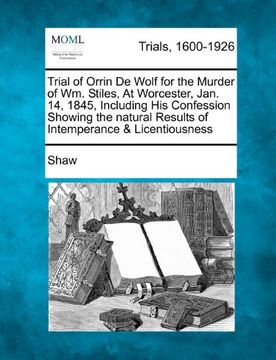 portada Trial of Orrin de Wolf for the Murder of wm. Stiles, at Worcester, Jan. 14, 1845, Including his Confession Showing the Natural Results of Intemperance (in English)