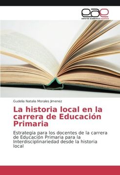 portada La historia local en la carrera de Educación Primaria: Estrategia para los docentes de la carrera de Educación Primaria para la Interdisciplinariedad desde la historia local - 9783639535457
