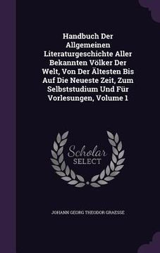 portada Handbuch Der Allgemeinen Literaturgeschichte Aller Bekannten Völker Der Welt, Von Der Ältesten Bis Auf Die Neueste Zeit, Zum Selbststudium Und Für Vor (in English)