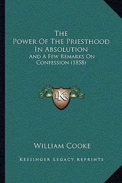 portada the power of the priesthood in absolution the power of the priesthood in absolution: and a few remarks on confession (1858) and a few remarks on confe