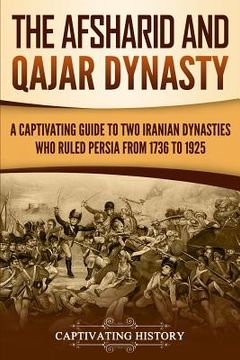 portada The Afsharid and Qajar Dynasty: A Captivating Guide to Two Iranian Dynasties Who Ruled Persia from 1736 to 1925