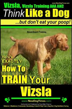portada Vizsla, Vizsla Training AAA AKC: Think Like a Dog, but Don't Eat Your Poop! Vizsla Breed Expert Training: Here's EXACTLY How to Train Your Vizsla (en Inglés)