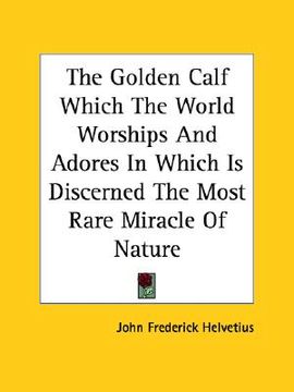 portada the golden calf which the world worships and adores in which is discerned the most rare miracle of nature (en Inglés)