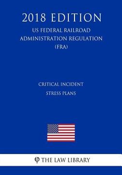 portada Critical Incident Stress Plans (Us Federal Railroad Administration Regulation) (Fra) (2018 Edition) (in English)