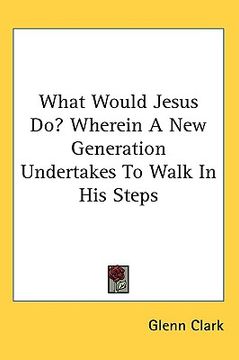 portada what would jesus do? wherein a new generation undertakes to walk in his steps (en Inglés)