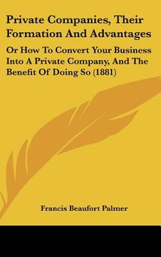 portada private companies, their formation and advantages: or how to convert your business into a private company, and the benefit of doing so (1881) (en Inglés)
