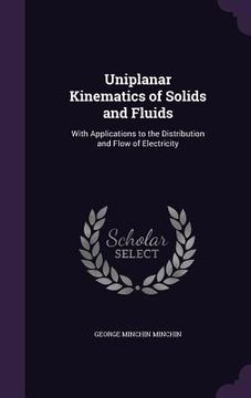 portada Uniplanar Kinematics of Solids and Fluids: With Applications to the Distribution and Flow of Electricity (en Inglés)
