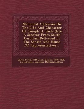 portada Memorial Addresses on the Life and Character of Joseph H. Earle (Late a Senator from South Carolina) Delivered in the Senate and House of Representati