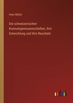 portada Die schweizerischen Konsumgenossenschaften, ihre Entwicklung und ihre Resultate (in German)