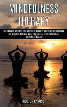 portada Mindfulness Therapy: Six Ways to Achieve Real Happiness, True Knowledge and Inner Peace (The Present Moment in a Constant State of Peace and Happiness) (in English)