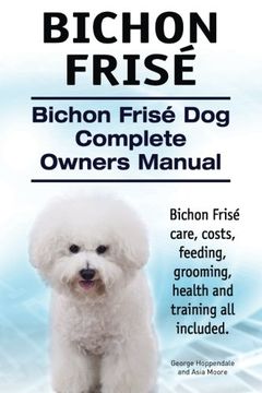 portada Bichon Frise. Bichon Frise dog Complete Owners Manual. Bichon Frise Care, Costs, Feeding, Grooming, Health and Training all Included. 