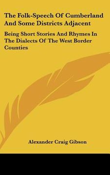 portada the folk-speech of cumberland and some districts adjacent: being short stories and rhymes in the dialects of the west border counties (en Inglés)