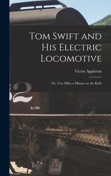 Tom Swift and His Electric Locomotive: Or, Two Miles a Minute on the Rails (en Inglés)