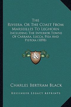 portada the riviera, or the coast from marseilles to leghorn: including the interior towns of carrara, lucca, pisa and pistoia (1898) (en Inglés)