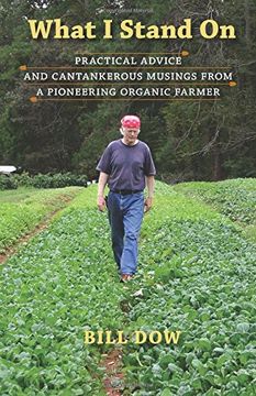 What I Stand On: Practical Advice and Cantankerous Musings from a Pioneering Organic Farmer (en Inglés)
