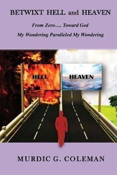 portada Betwixt Hell and Heaven: From Zero.....Toward God: My Wandering Paralleled My Wondering (en Inglés)