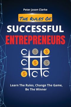 portada The Rules of Successful Entrepreneurs: Learn The Rules, Change The Game, Be The Winner (in English)