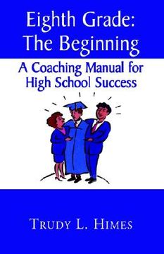 portada Eighth Grade: the Beginning: A Coaching Manual for High School Success