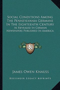 portada social conditions among the pennsylvania germans in the eighteenth century: as revealed in german newspapers published in america