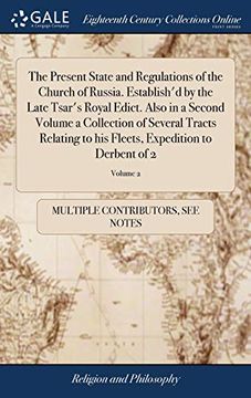 portada The Present State and Regulations of the Church of Russia. Establish'd by the Late Tsar's Royal Edict. Also in a Second Volume a Collection of Several ... Fleets, Expedition to Derbent of 2; Volume 2 (en Inglés)