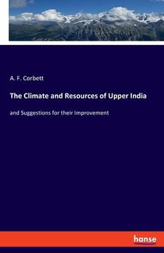 portada The Climate and Resources of Upper India: and Suggestions for their Improvement (en Inglés)