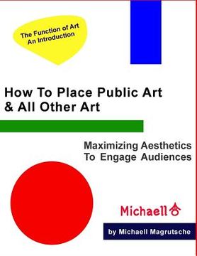 portada How To Place Public Art & All Other Art: Maximize Aesthetics To Engage Audiences (en Inglés)