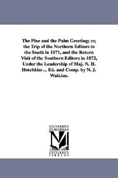 portada the pine and the palm greeting; or, the trip of the northern editors to the south in 1871, and the return visit of the southern editors in 1872, under (en Inglés)