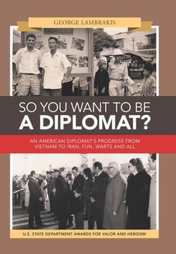 portada So You Want to Be a Diplomat?: An American Diplomat's Progress from Vietnam to Iran, Fun, Warts and All. (en Inglés)