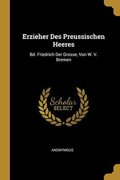 portada Erzieher Des Preussischen Heeres: Bd. Friedrich Der Grosse, Von W. V. Bremen (en Alemán)