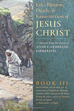 portada The Life, Passion, Death and Resurrection of Jesus Christ: A Chronicle From the Visions of Anne Catherine Emmerich: Volume 3 (en Inglés)