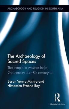 portada The Archaeology of Sacred Spaces: The Temple in Western India, 2nd Century Bce8Th Century ce (Archaeology and Religion in South Asia) (en Inglés)