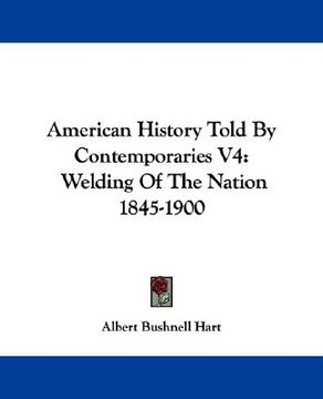 portada american history told by contemporaries v4: welding of the nation 1845-1900