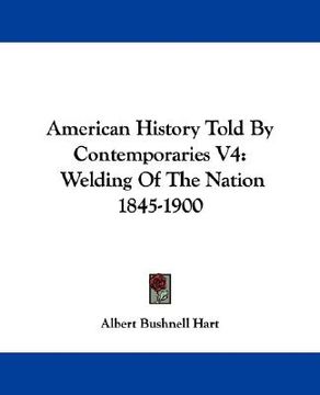 portada american history told by contemporaries v4: welding of the nation 1845-1900 (in English)