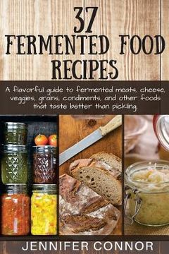 portada 37 Fermented Food Recipes: A flavorful guide to fermented meats, cheese, veggies, grains, condiments, and other foods that taste better than pick (en Inglés)