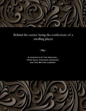 portada Behind the Scenes: Being the Confessions of a Strolling Player (en Inglés)